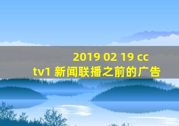 2019 02 19 cctv1 新闻联播之前的广告